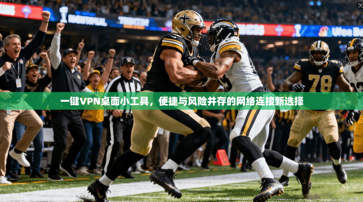 一键VPN桌面小工具，便捷与风险并存的网络连接新选择