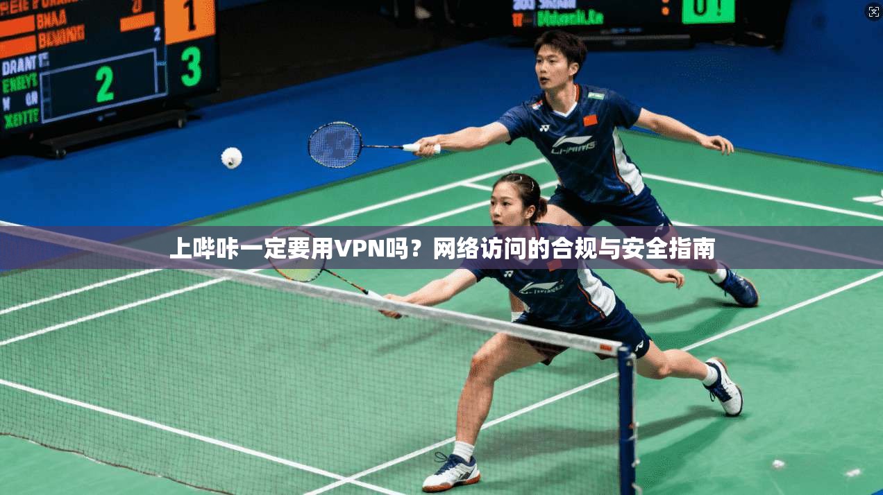 上哔咔一定要用VPN吗?网络访问的合规与安全指南