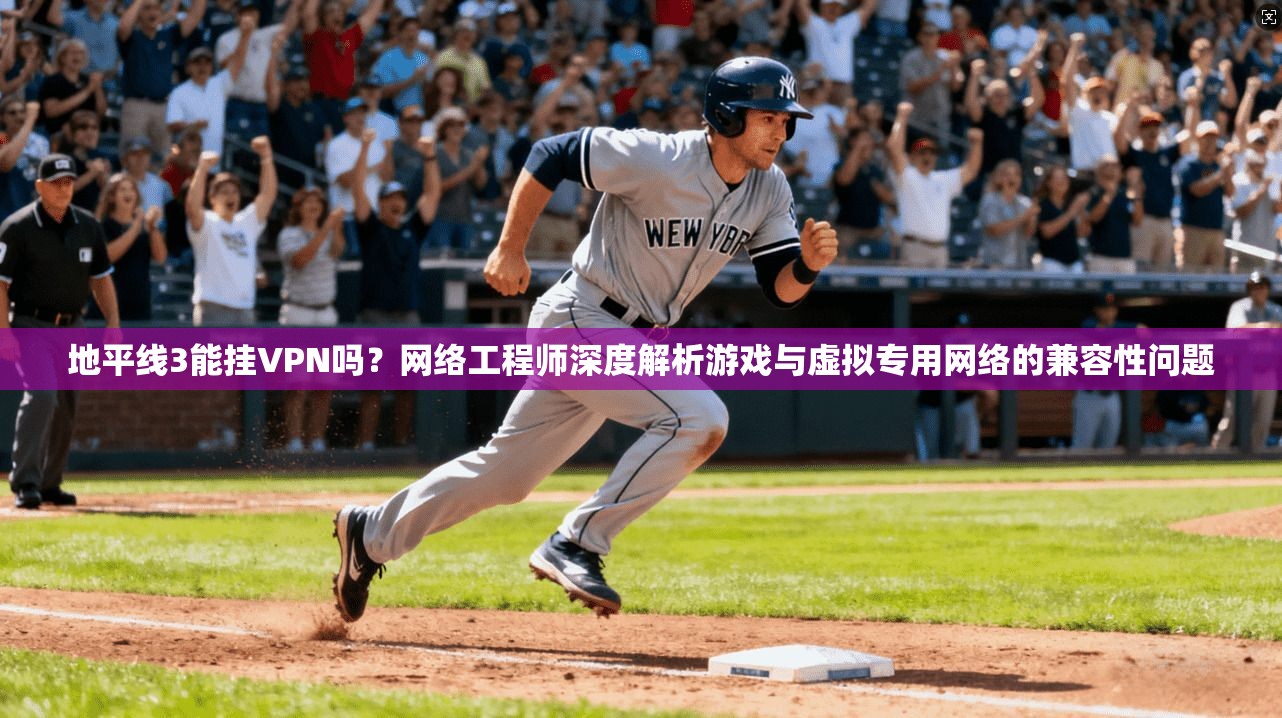 地平线3能挂VPN吗？网络工程师深度解析游戏与虚拟专用网络的兼容性问题