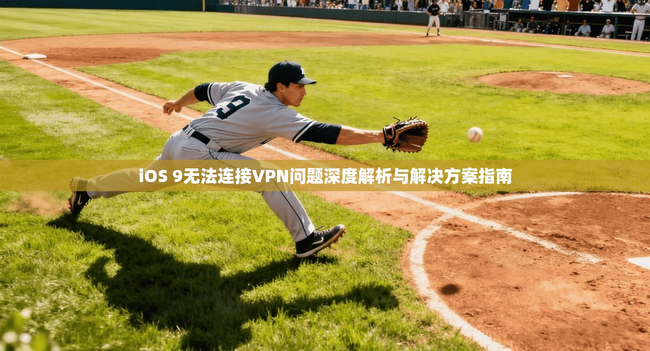 iOS 9无法连接VPN问题深度解析与解决方案指南