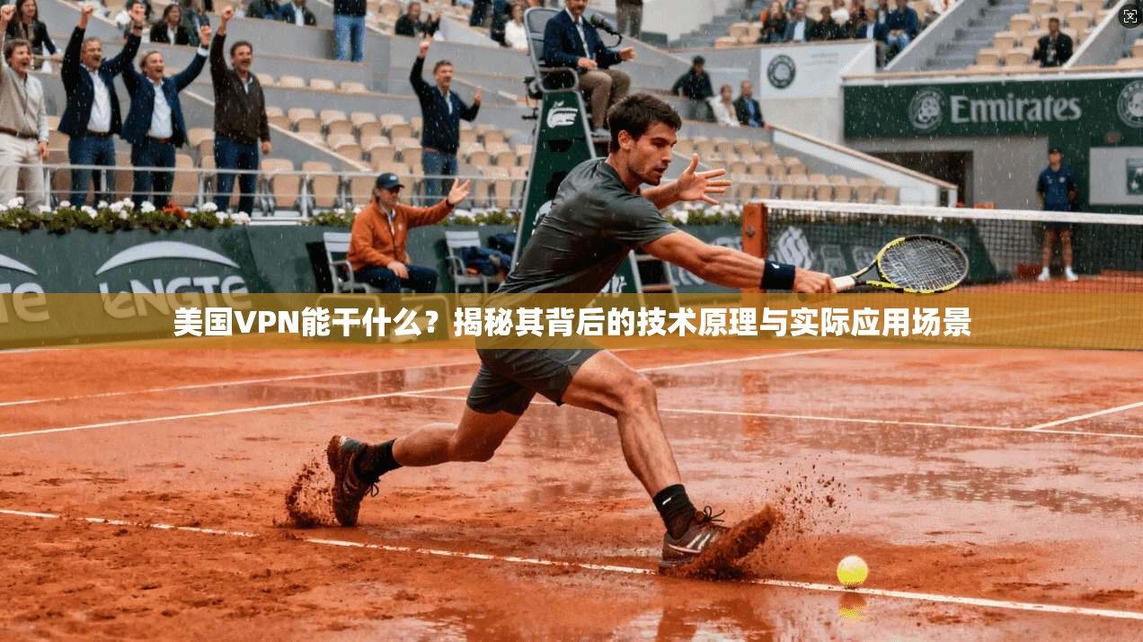 美国VPN能干什么？揭秘其背后的技术原理与实际应用场景