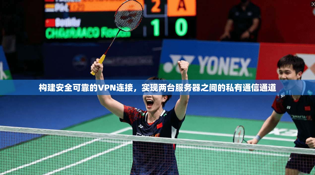 构建安全可靠的VPN连接，实现两台服务器之间的私有通信通道