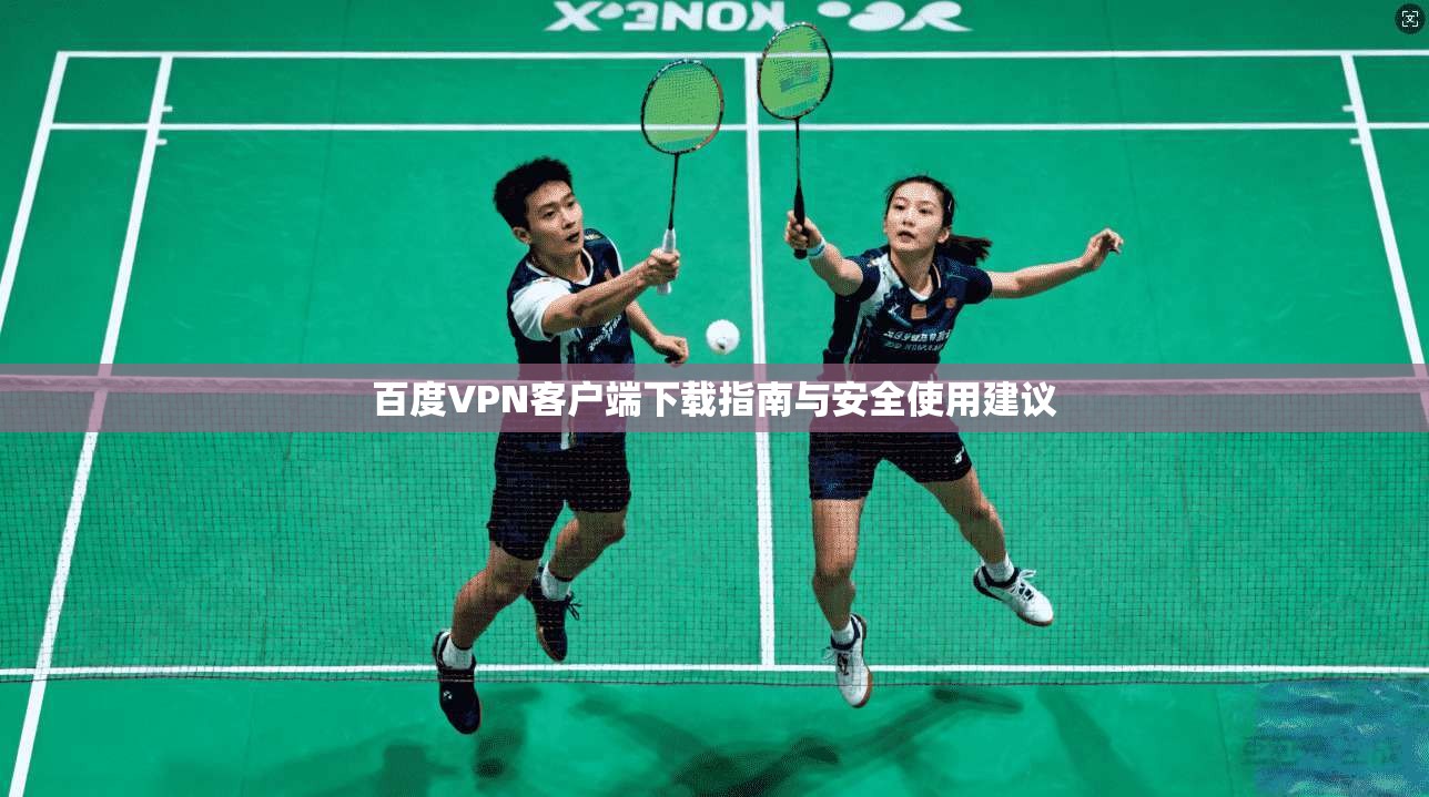 百度VPN客户端下载指南与安全使用建议