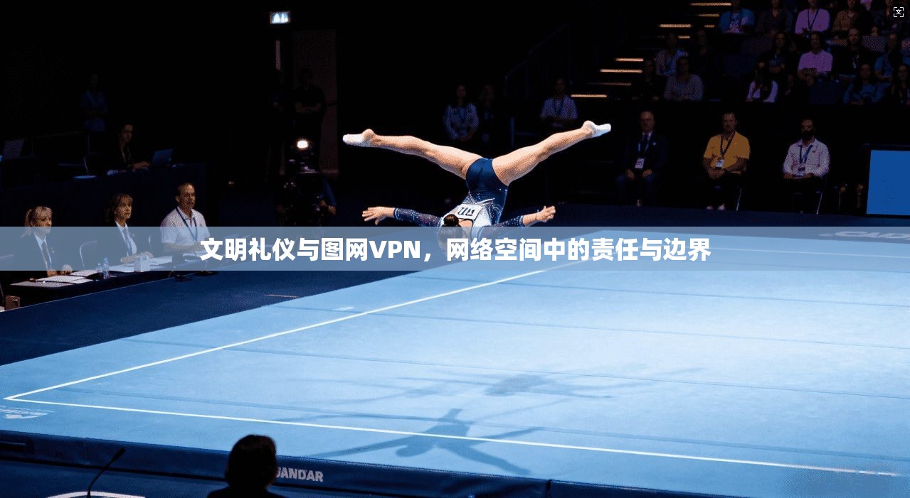文明礼仪与图网VPN,网络空间中的责任与边界