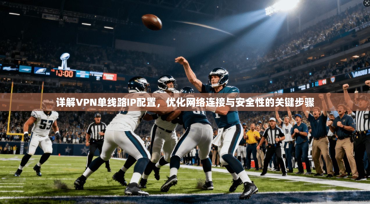 详解VPN单线路IP配置,优化网络连接与安全性的关键步骤