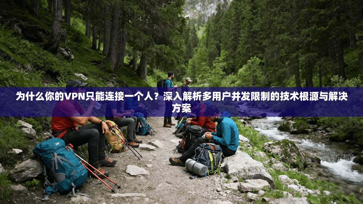 为什么你的VPN只能连接一个人?深入解析多用户并发限制的技术根源与解决方案