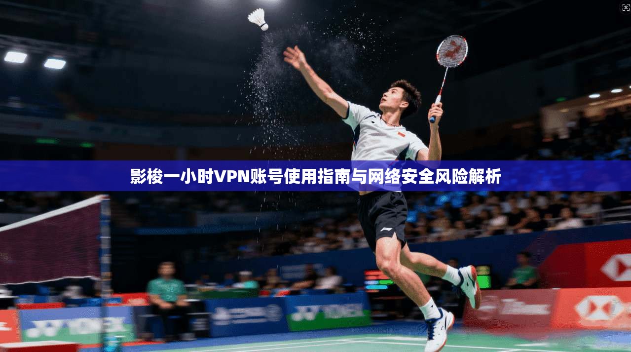 影梭一小时VPN账号使用指南与网络安全风险解析