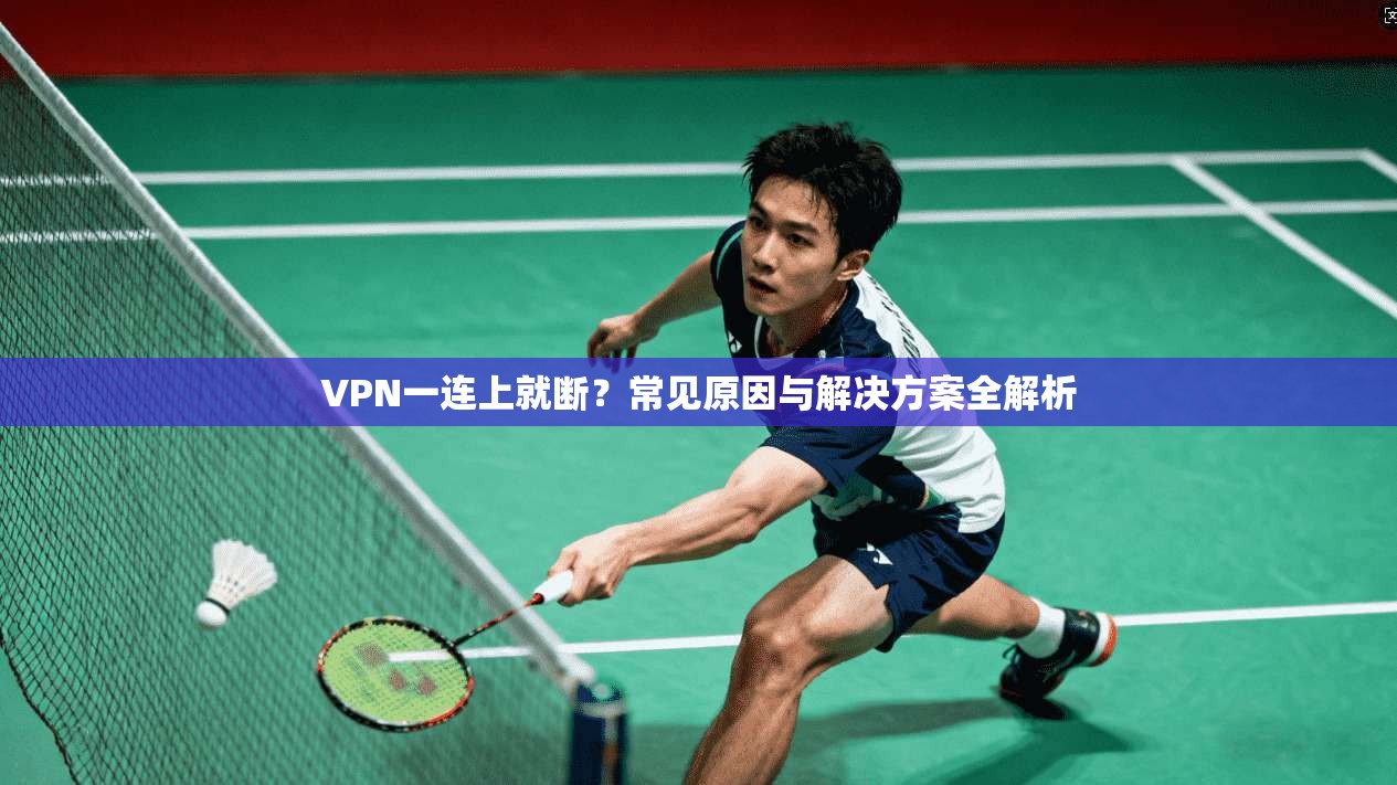 VPN一连上就断？常见原因与解决方案全解析