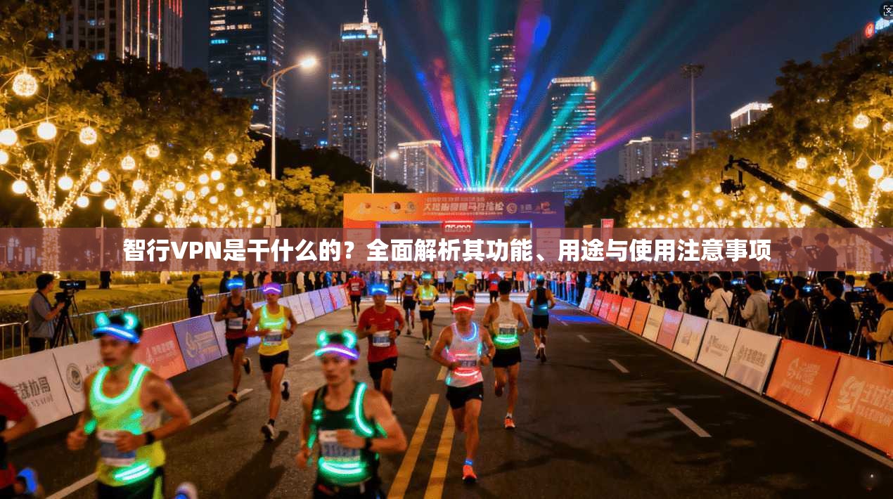 智行VPN是干什么的？全面解析其功能、用途与使用注意事项