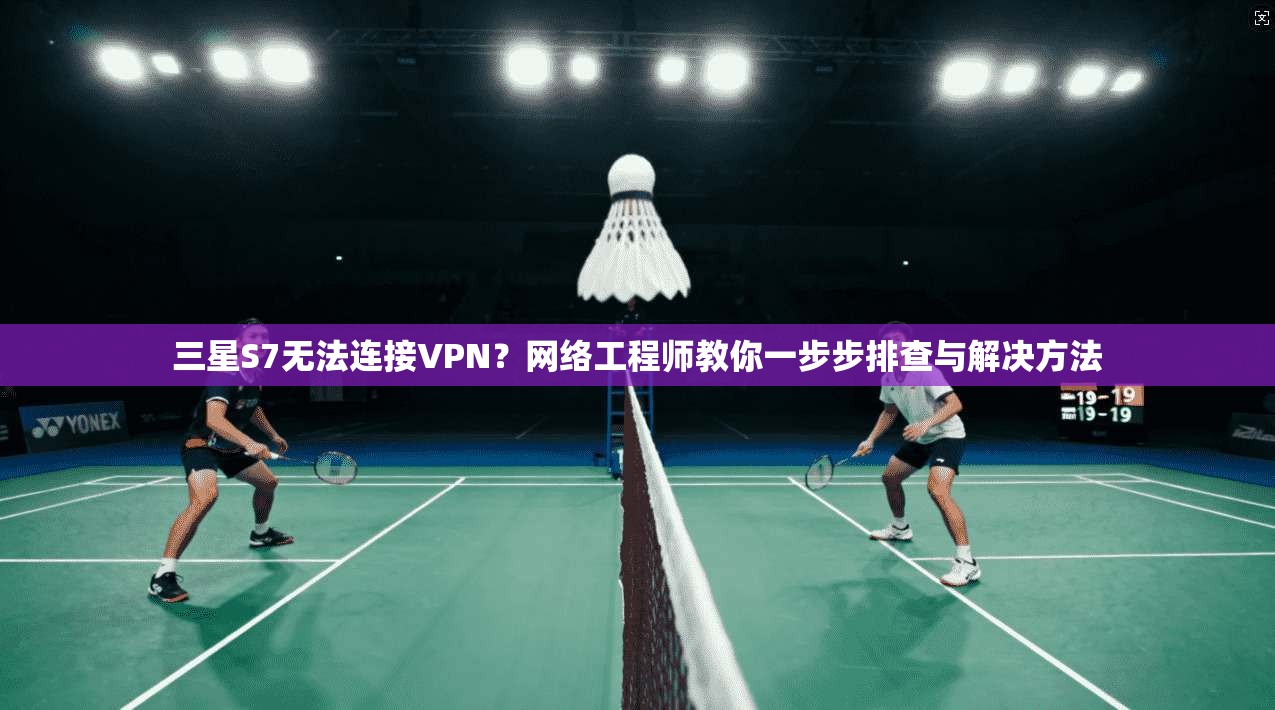 三星S7无法连接VPN?网络工程师教你一步步排查与解决方法