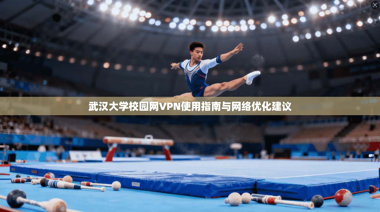 武汉大学校园网VPN使用指南与网络优化建议