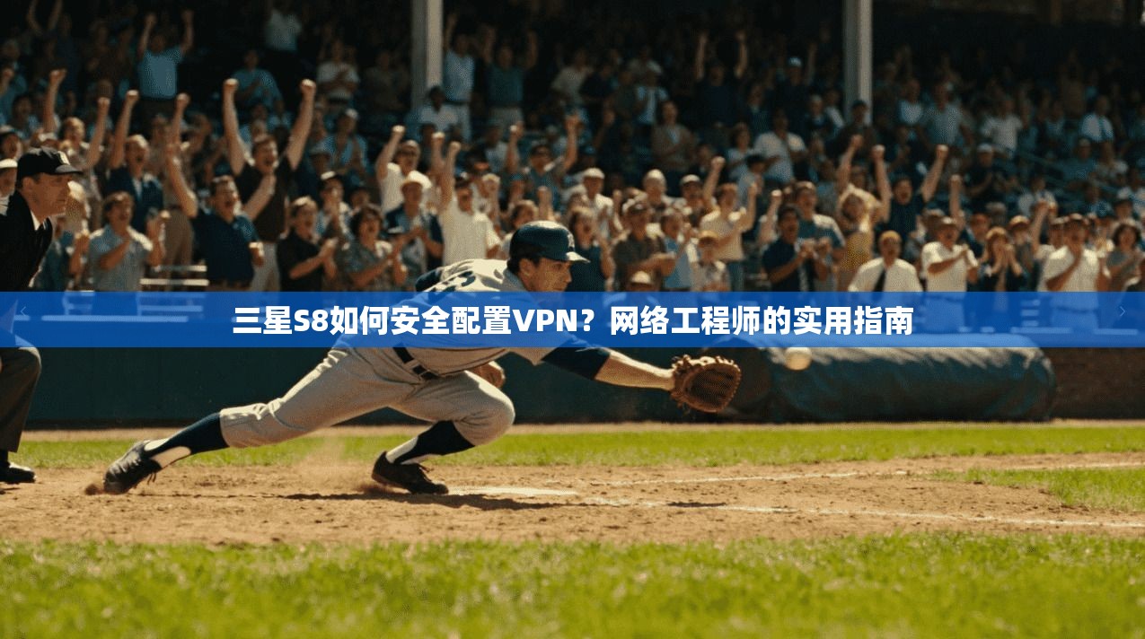 三星S8如何安全配置VPN？网络工程师的实用指南