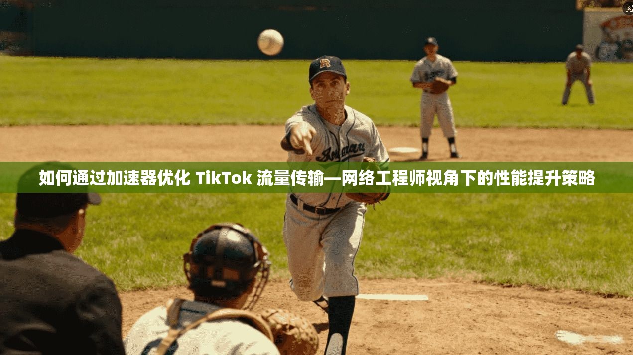 如何通过加速器优化 TikTok 流量传输—网络工程师视角下的性能提升策略