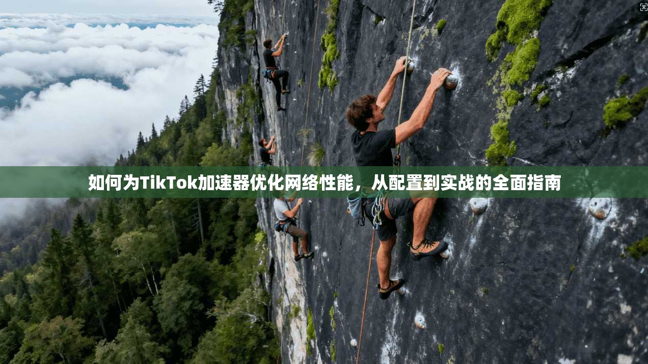 如何为TikTok加速器优化网络性能，从配置到实战的全面指南