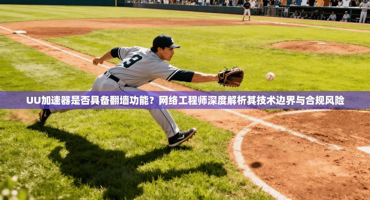 UU加速器是否具备翻墙功能?网络工程师深度解析其技术边界与合规风险