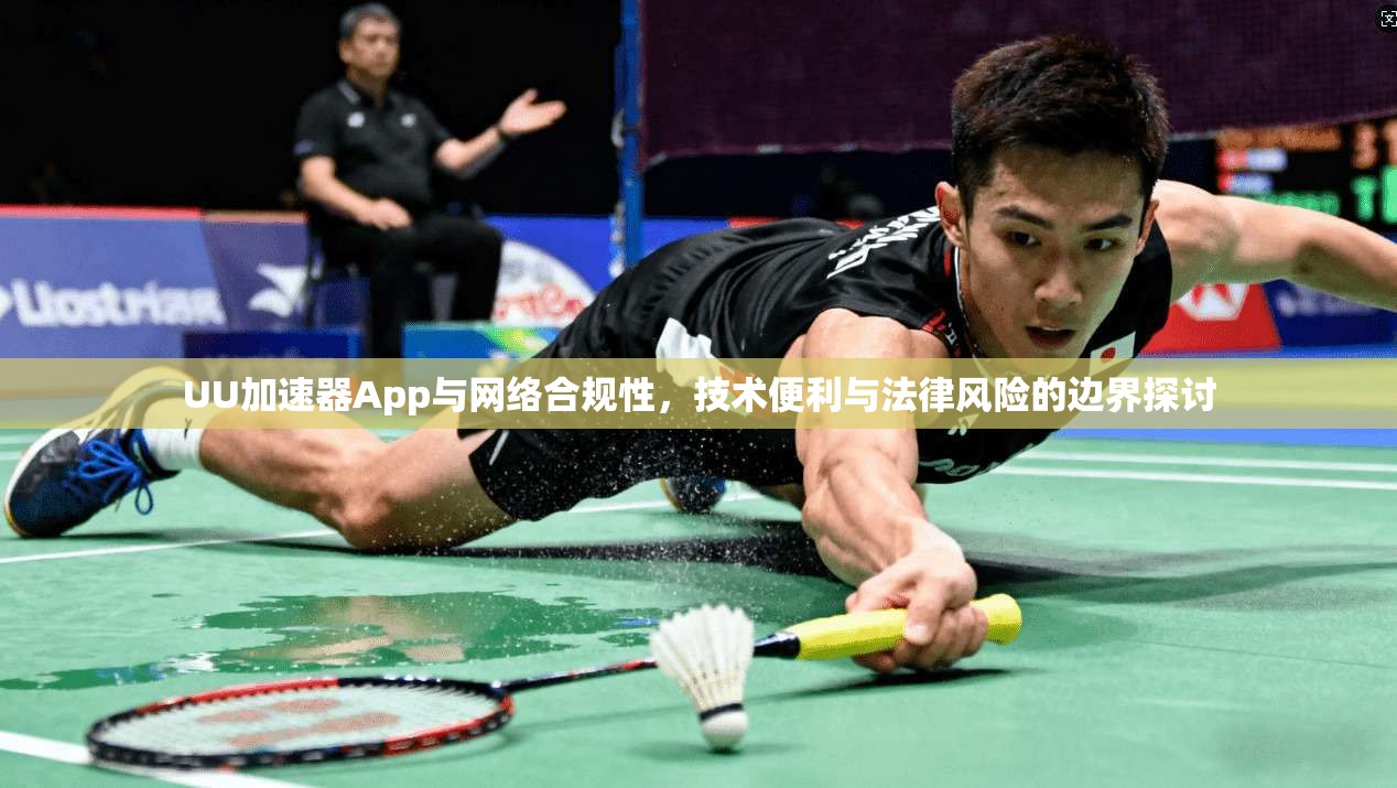 UU加速器App与网络合规性,技术便利与法律风险的边界探讨