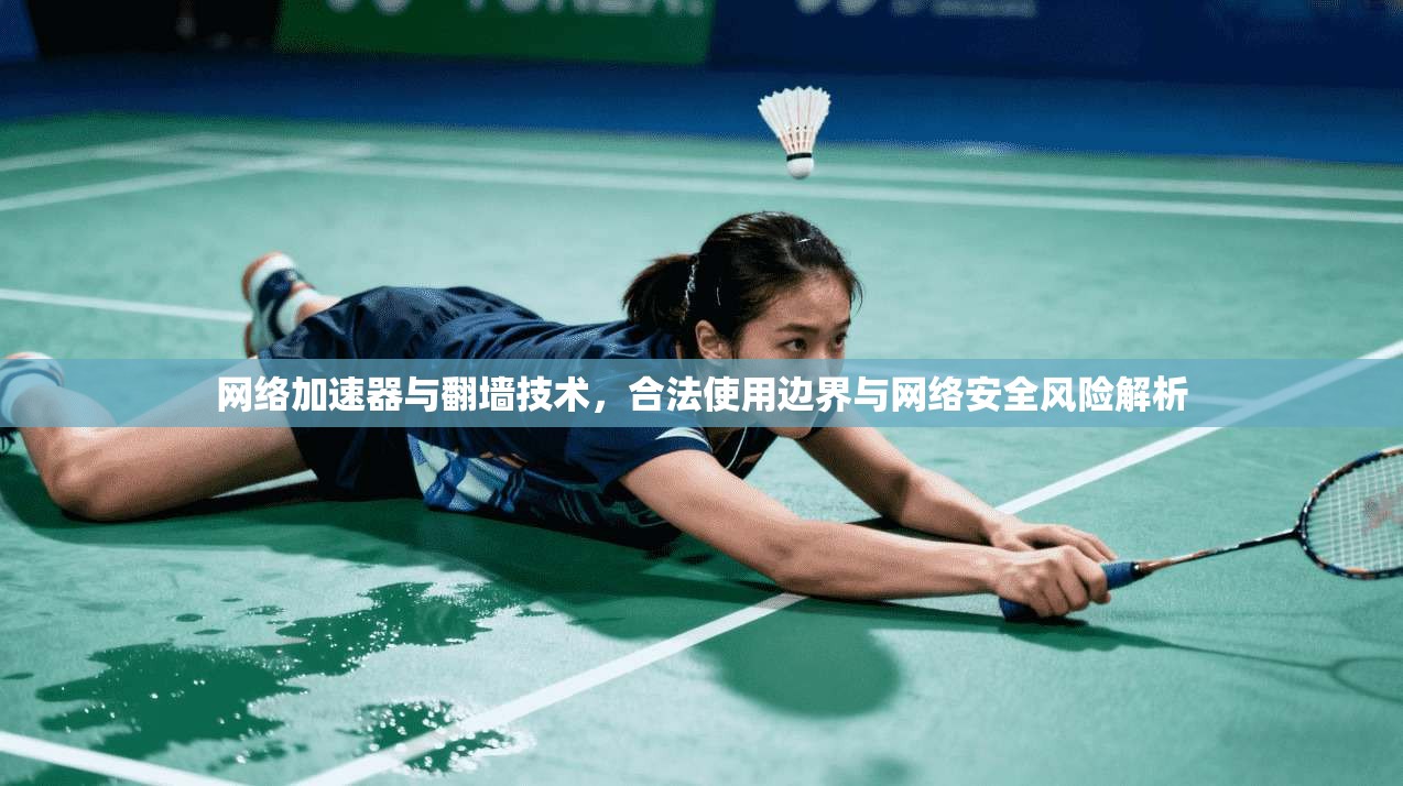 网络加速器与翻墙技术，合法使用边界与网络安全风险解析