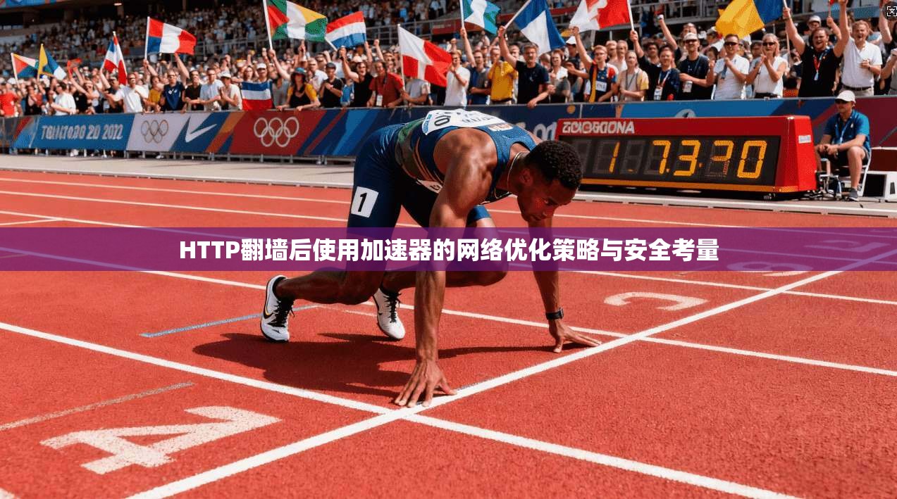HTTP翻墙后使用加速器的网络优化策略与安全考量