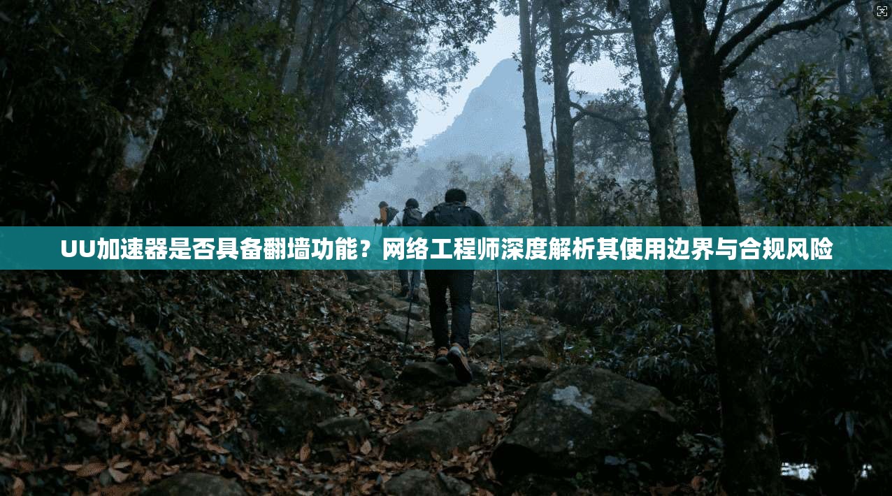 UU加速器是否具备翻墙功能？网络工程师深度解析其使用边界与合规风险