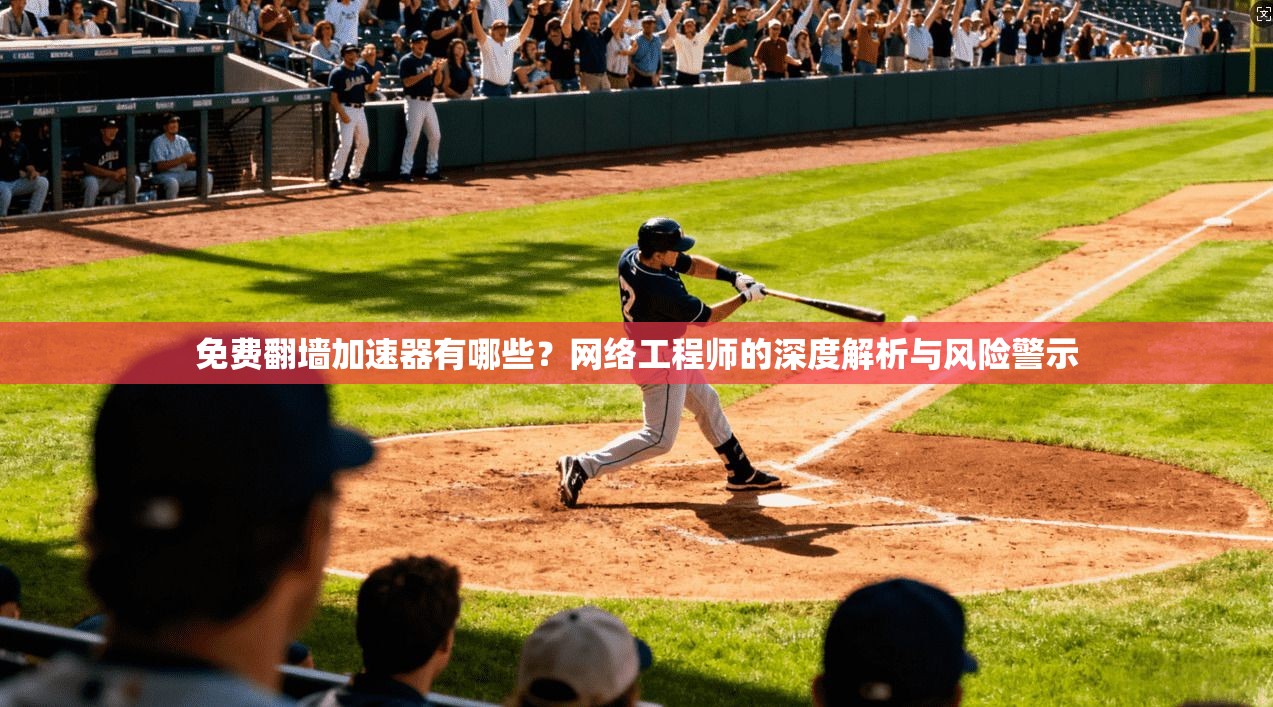 免费翻墙加速器有哪些?网络工程师的深度解析与风险警示