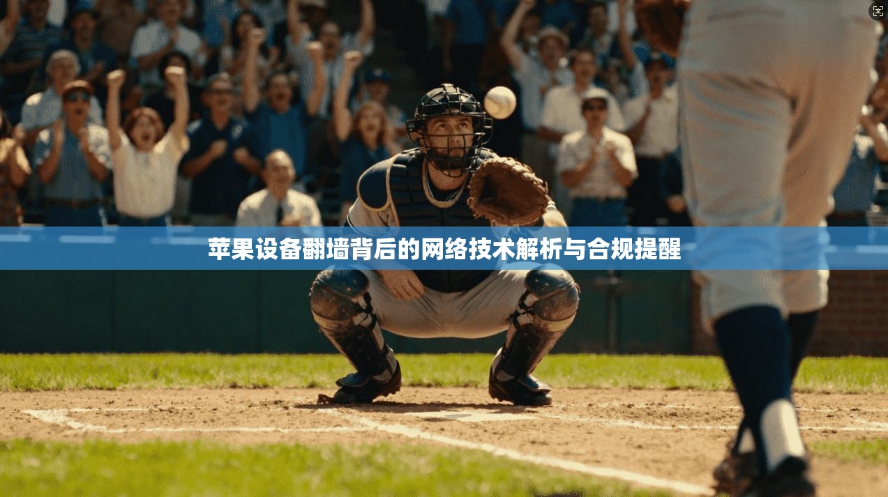 苹果设备翻墙背后的网络技术解析与合规提醒