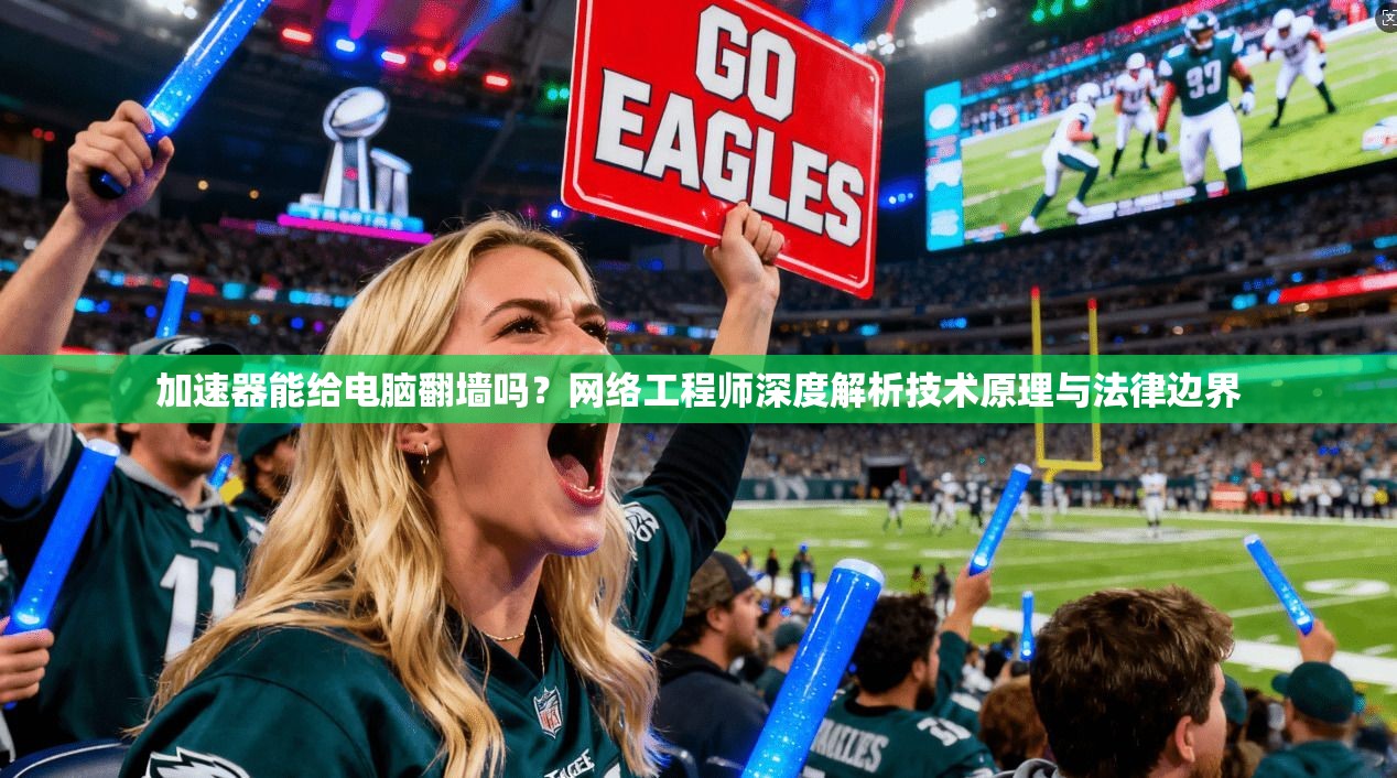 加速器能给电脑翻墙吗?网络工程师深度解析技术原理与法律边界