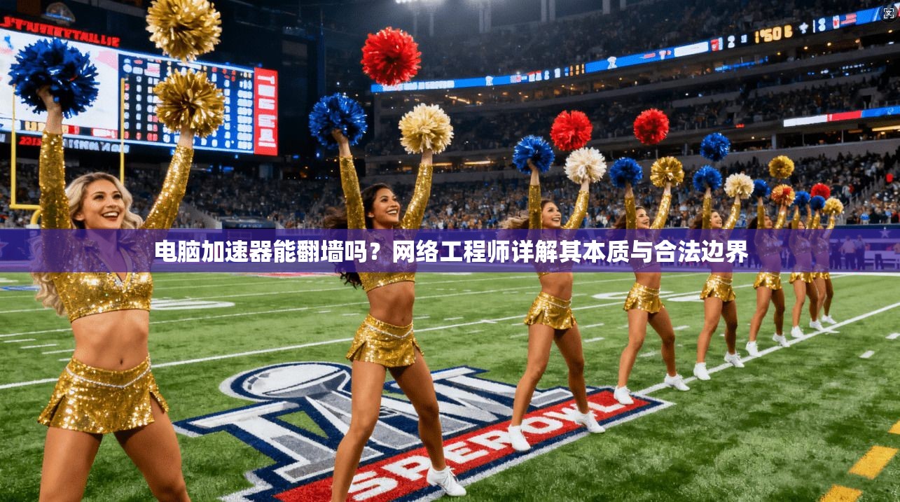电脑加速器能翻墙吗？网络工程师详解其本质与合法边界