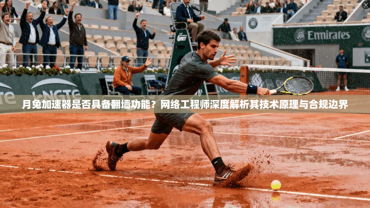 月兔加速器是否具备翻墙功能？网络工程师深度解析其技术原理与合规边界