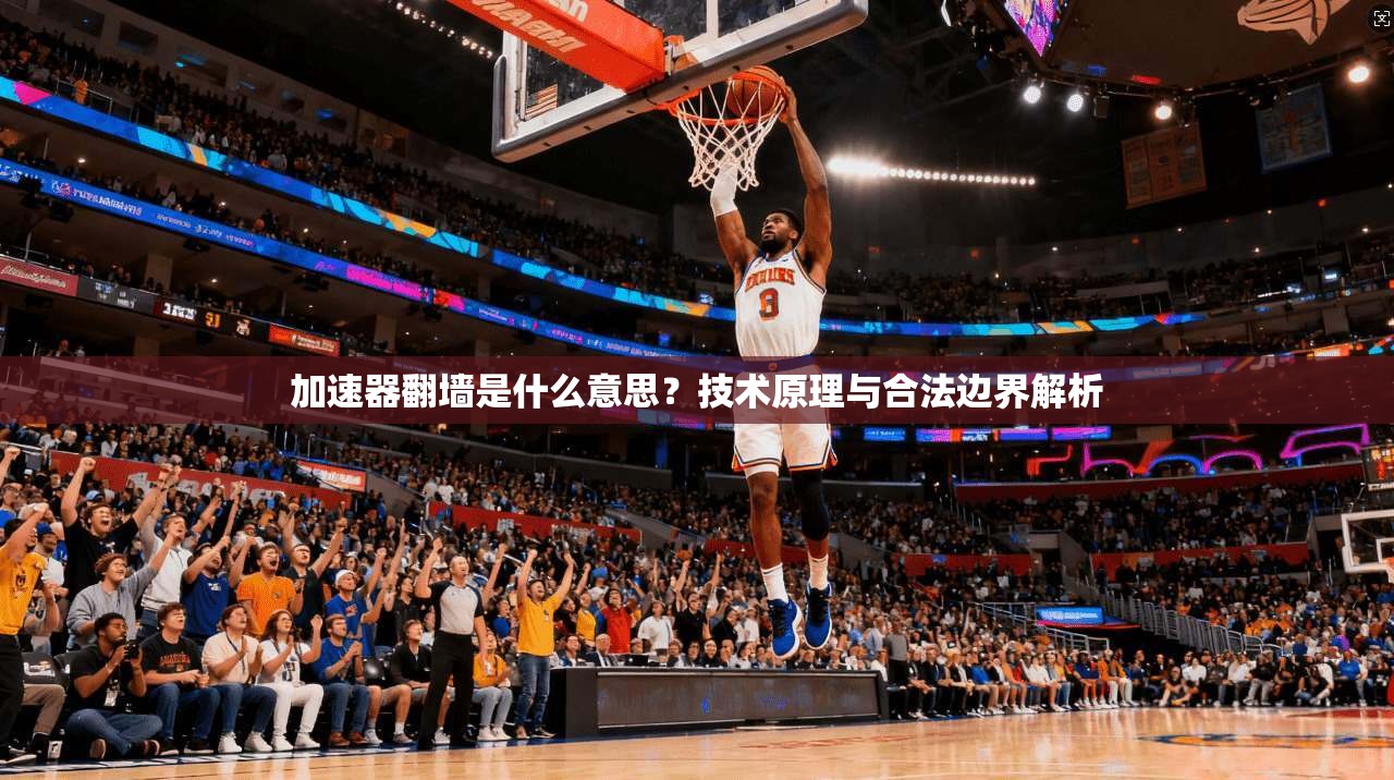 加速器翻墙是什么意思?技术原理与合法边界解析