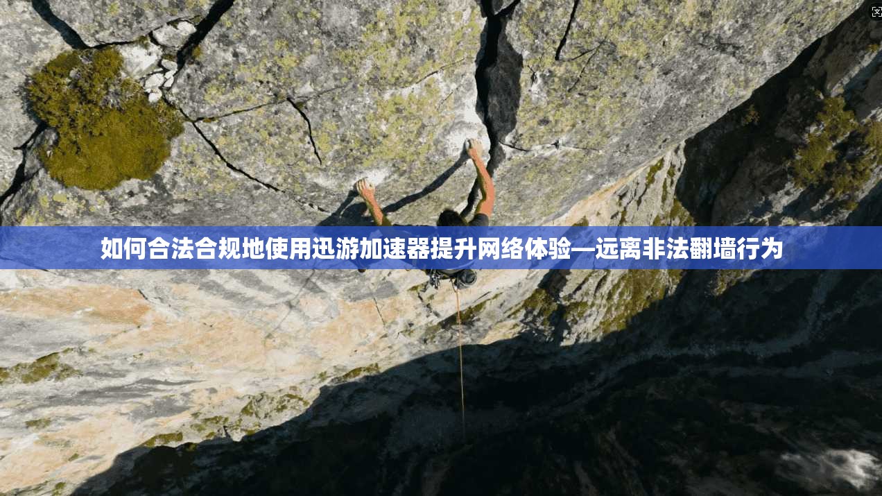 如何合法合规地使用迅游加速器提升网络体验—远离非法翻墙行为