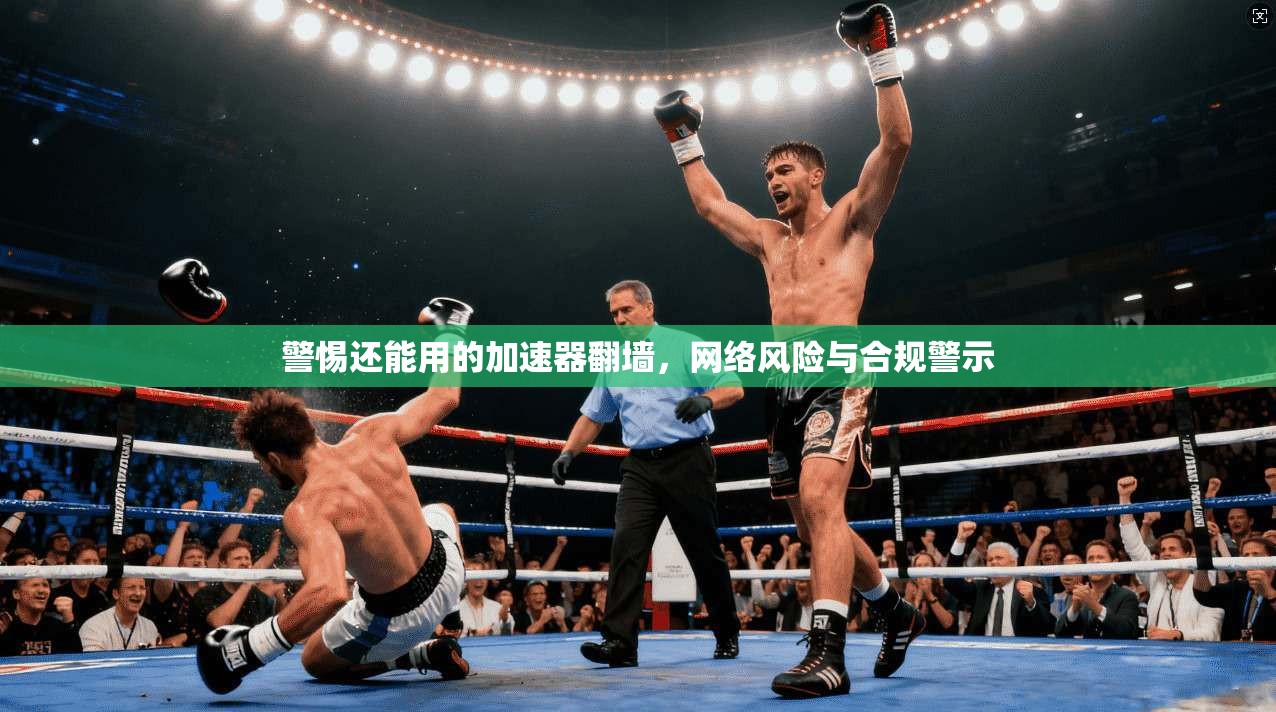 警惕还能用的加速器翻墙，网络风险与合规警示