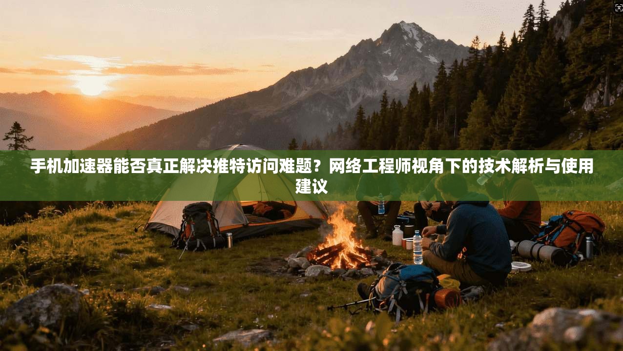 手机加速器能否真正解决推特访问难题?网络工程师视角下的技术解析与使用建议