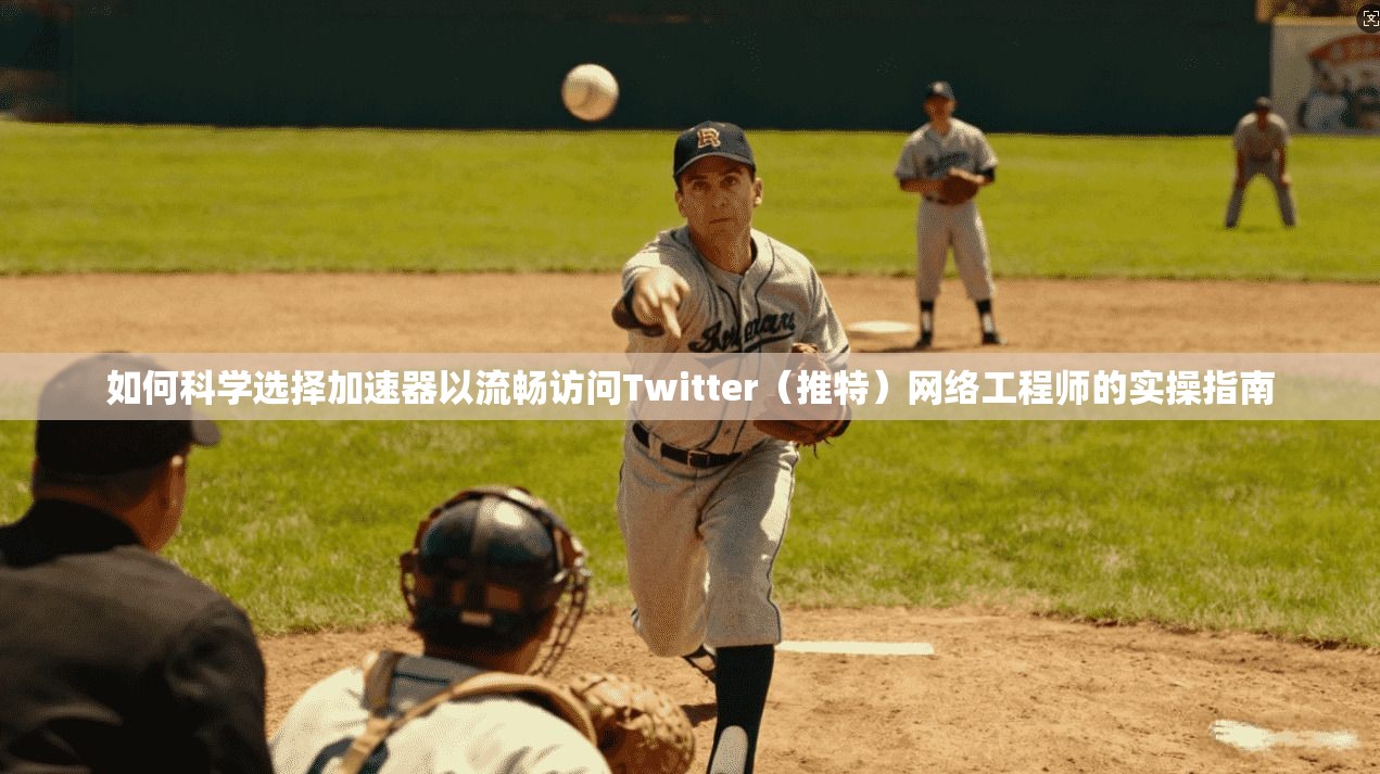 如何科学选择加速器以流畅访问Twitter(推特)网络工程师的实操指南