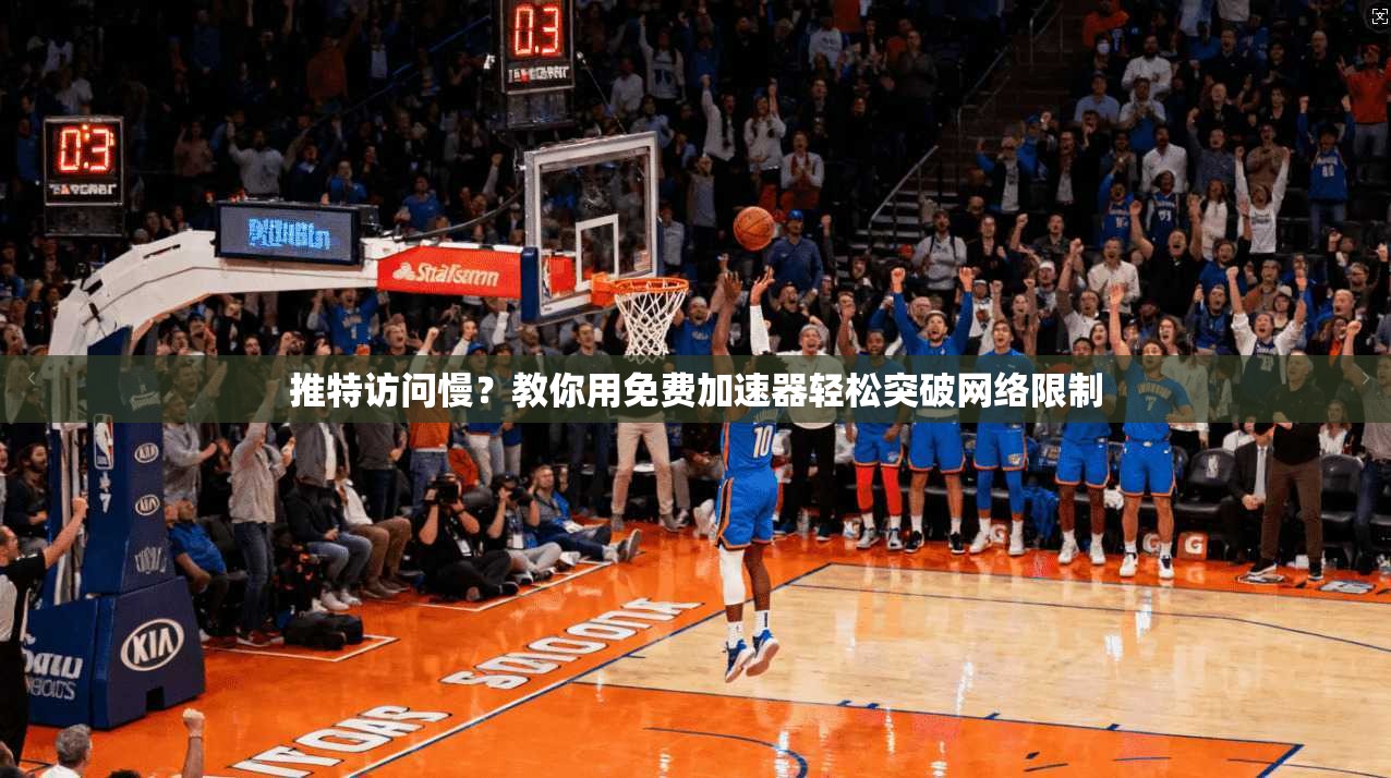 推特访问慢?教你用免费加速器轻松突破网络限制