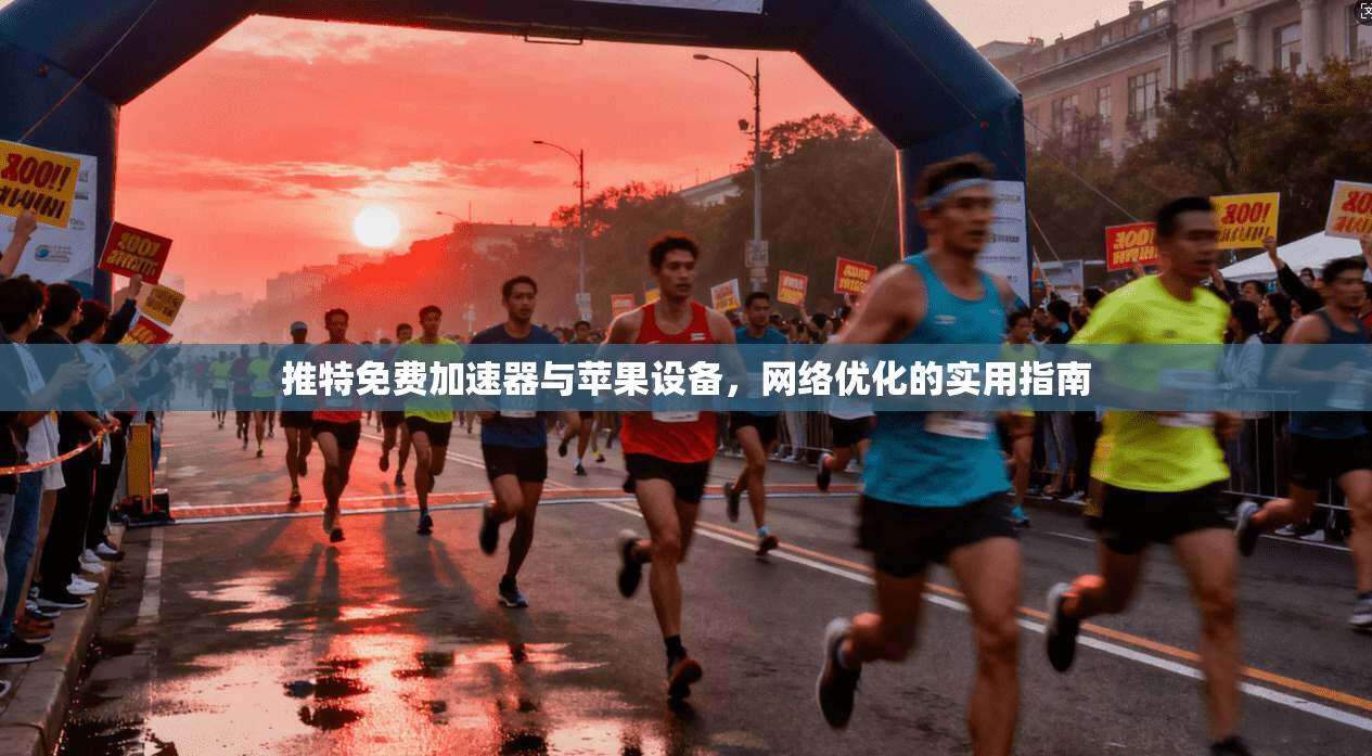 推特免费加速器与苹果设备，网络优化的实用指南