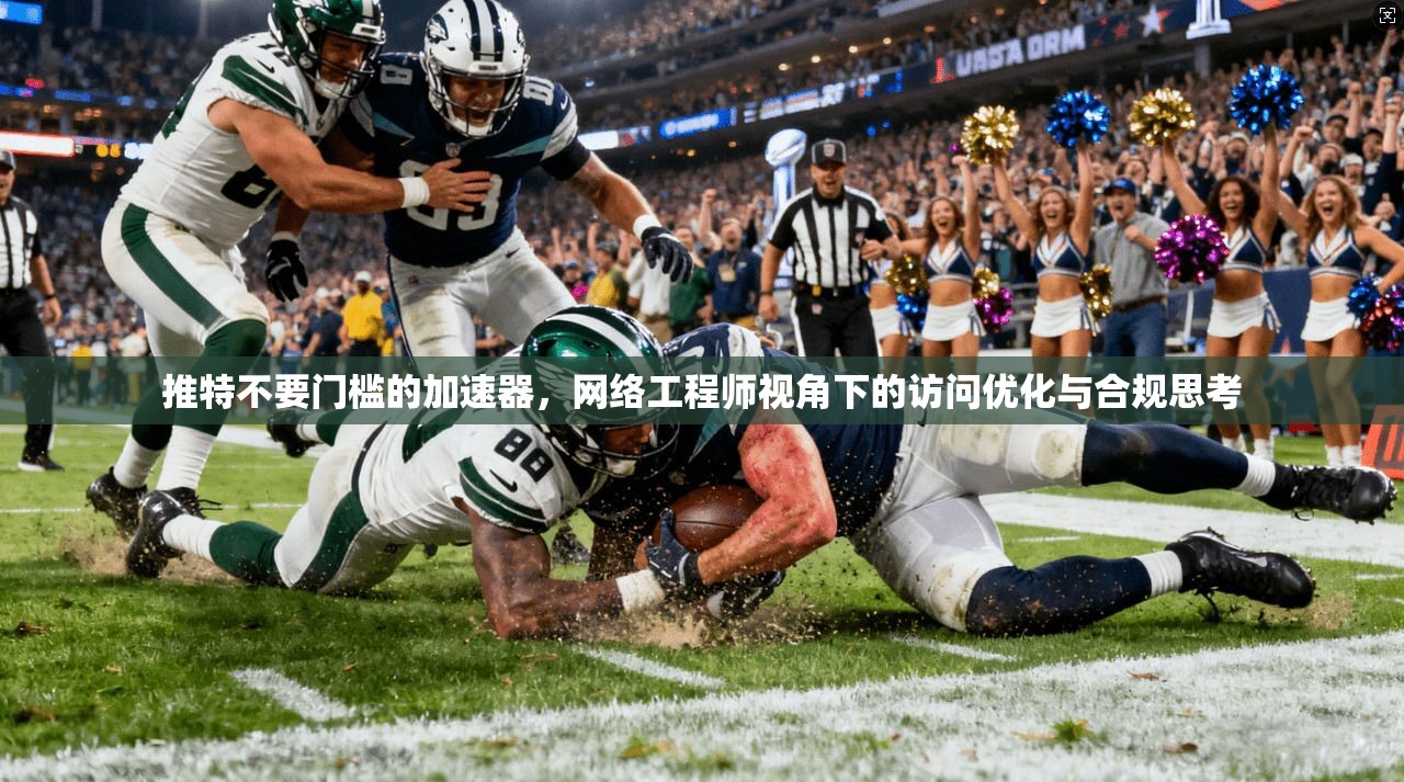推特不要门槛的加速器,网络工程师视角下的访问优化与合规思考
