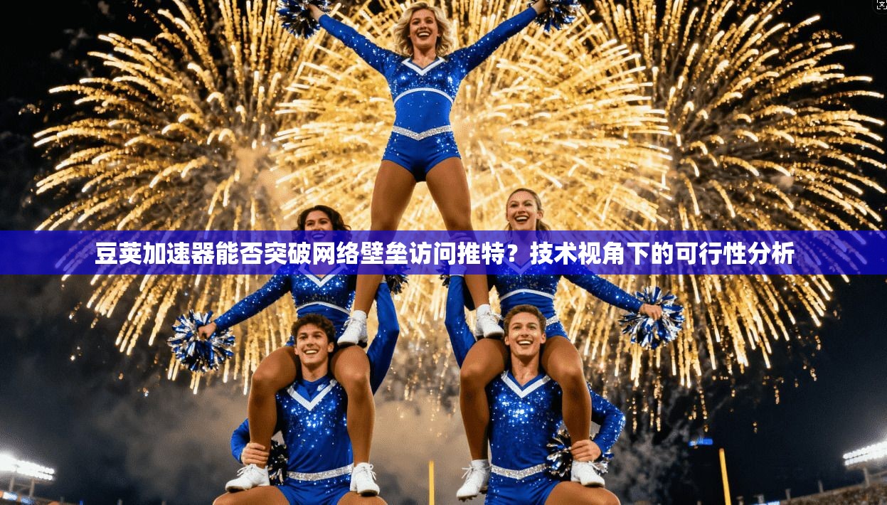 豆荚加速器能否突破网络壁垒访问推特？技术视角下的可行性分析