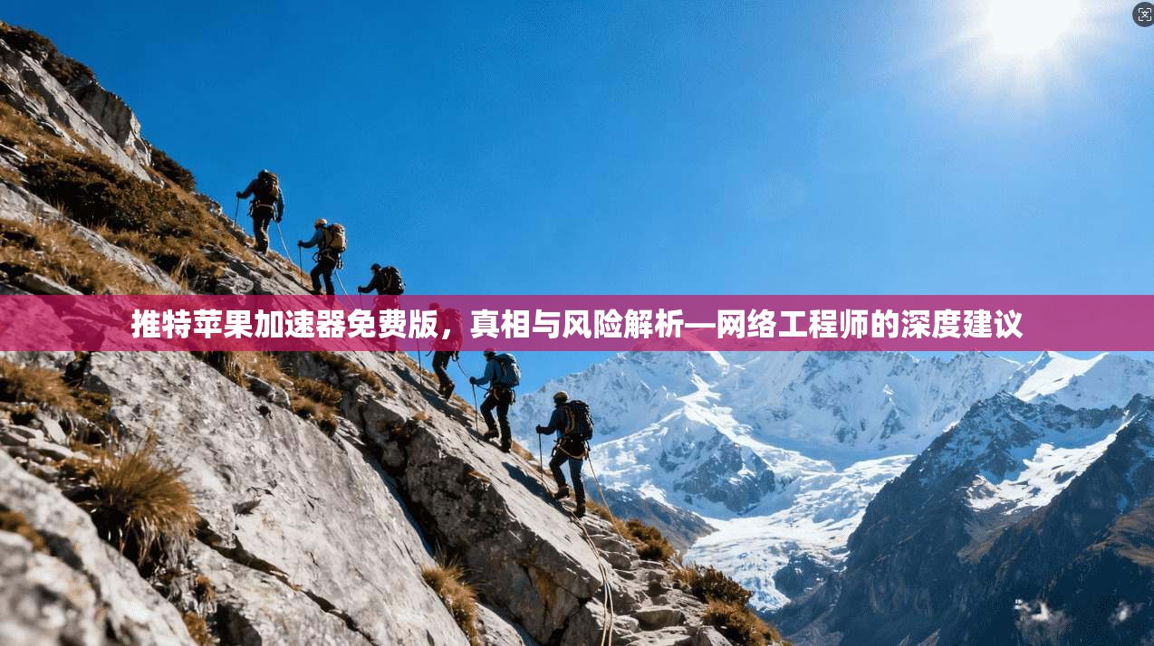 推特苹果加速器免费版,真相与风险解析—网络工程师的深度建议