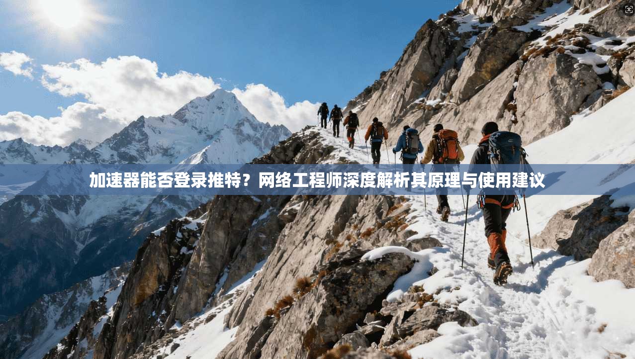 加速器能否登录推特？网络工程师深度解析其原理与使用建议