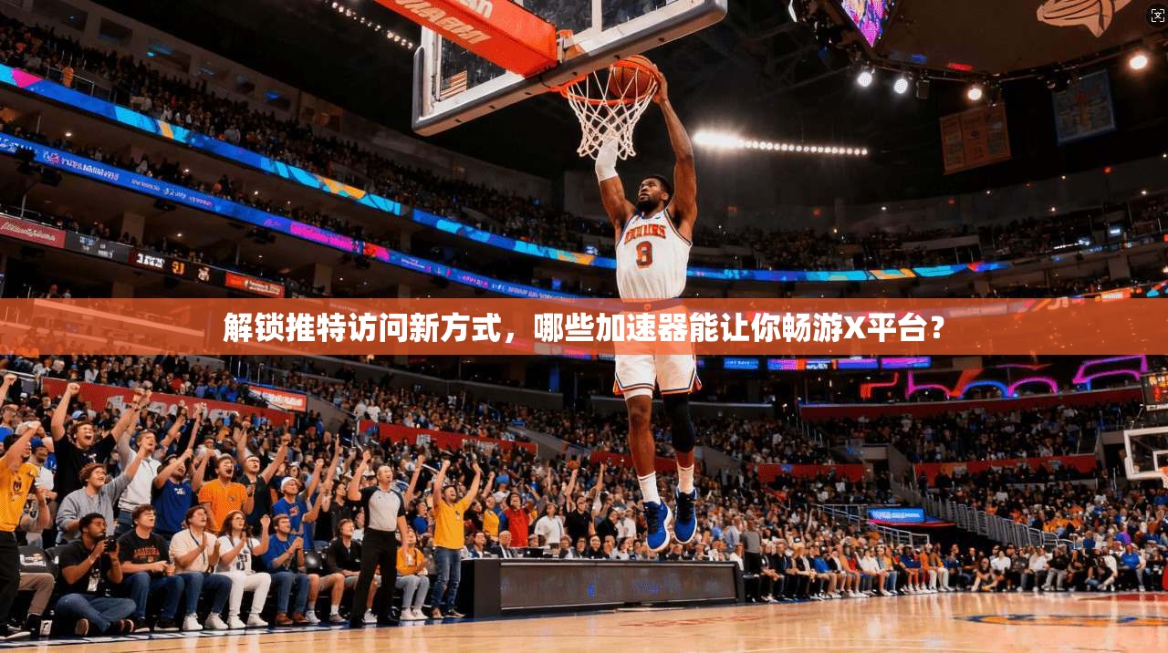 解锁推特访问新方式，哪些加速器能让你畅游X平台？