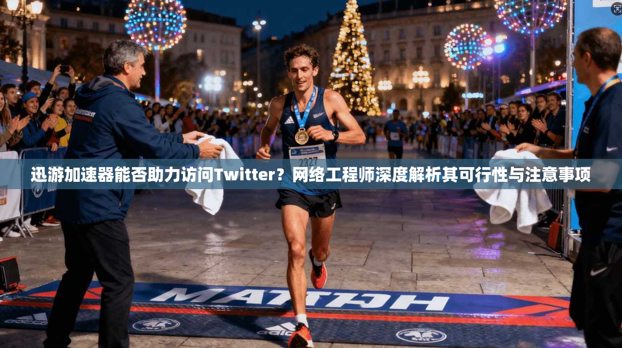 迅游加速器能否助力访问Twitter?网络工程师深度解析其可行性与注意事项