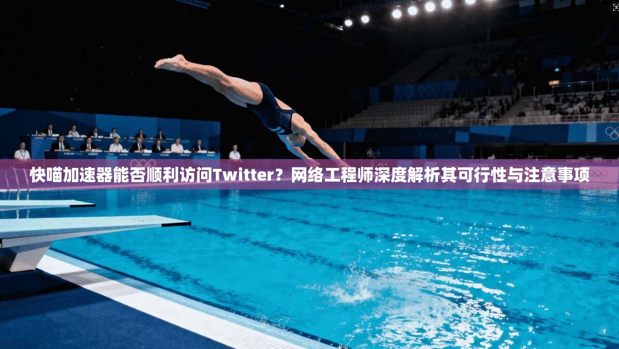 快喵加速器能否顺利访问Twitter?网络工程师深度解析其可行性与注意事项