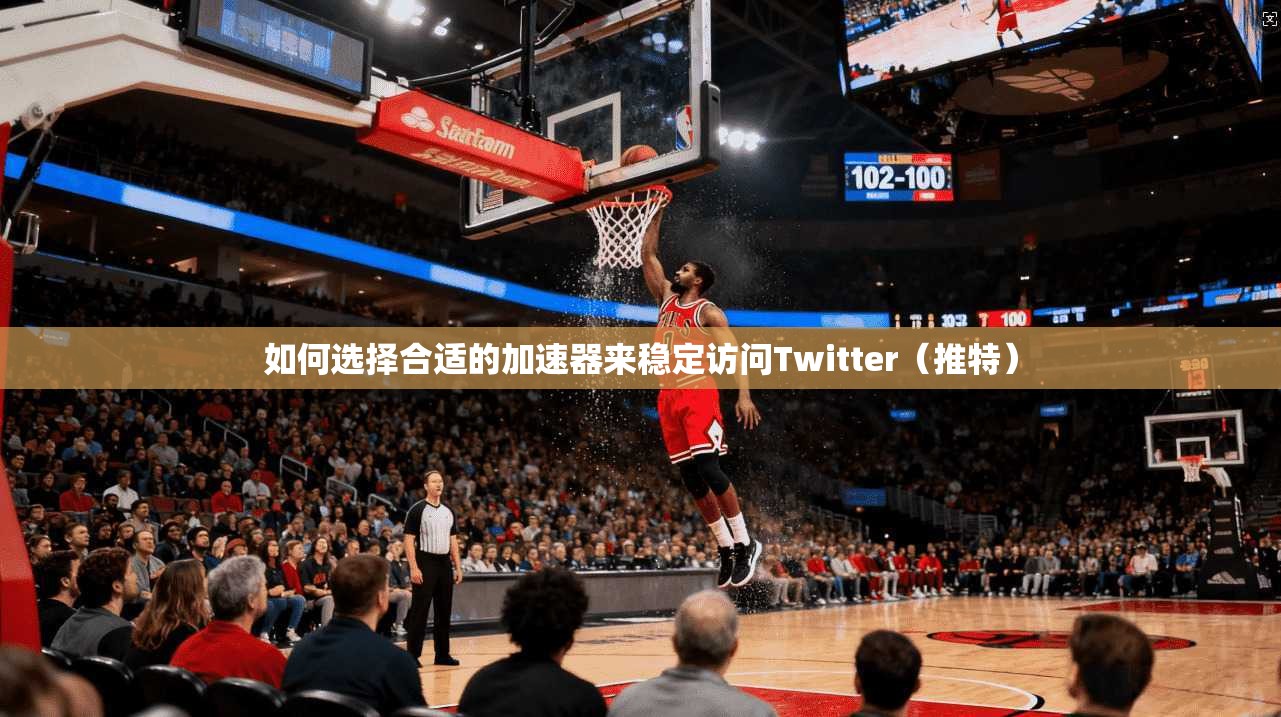 如何选择合适的加速器来稳定访问Twitter（推特）