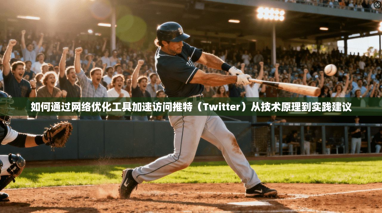 如何通过网络优化工具加速访问推特(Twitter)从技术原理到实践建议