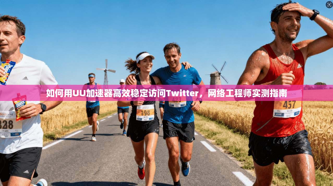 如何用UU加速器高效稳定访问Twitter,网络工程师实测指南