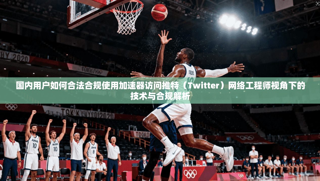 国内用户如何合法合规使用加速器访问推特（Twitter）网络工程师视角下的技术与合规解析