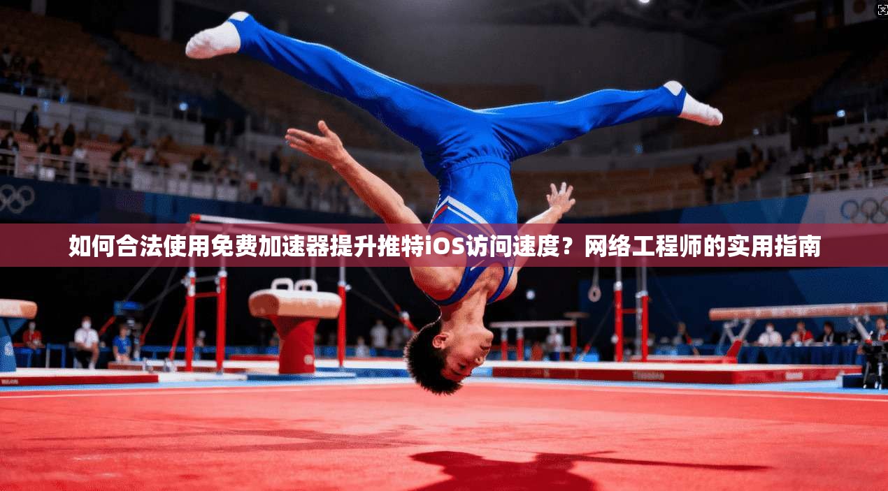 如何合法使用免费加速器提升推特iOS访问速度?网络工程师的实用指南