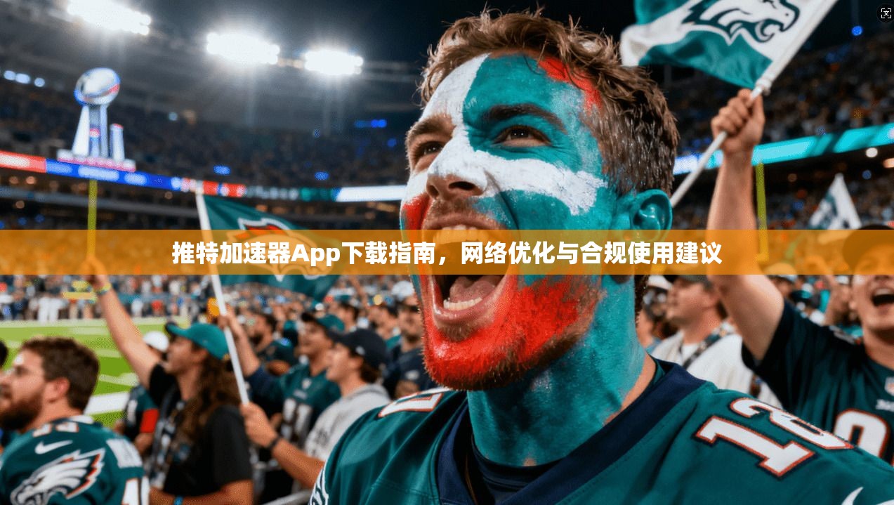 推特加速器App下载指南,网络优化与合规使用建议