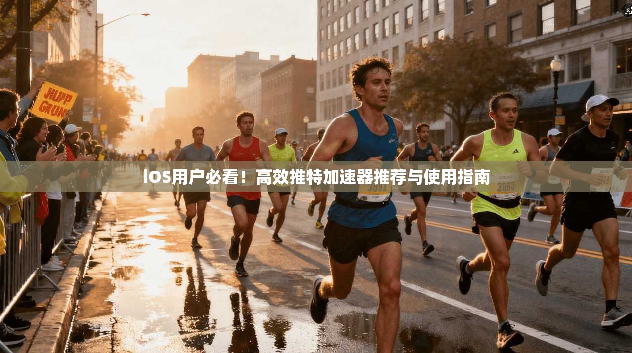iOS用户必看!高效推特加速器推荐与使用指南