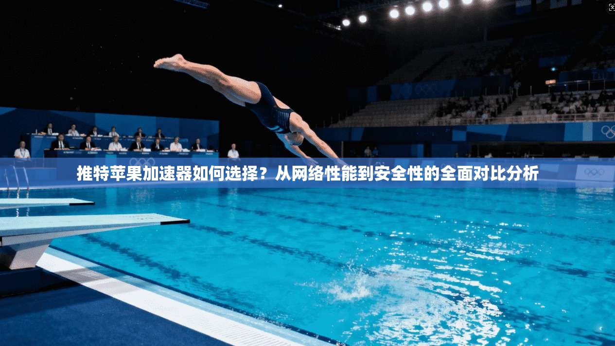 推特苹果加速器如何选择？从网络性能到安全性的全面对比分析